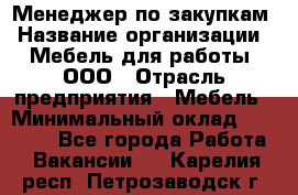 Менеджер по закупкам › Название организации ­ Мебель для работы, ООО › Отрасль предприятия ­ Мебель › Минимальный оклад ­ 15 000 - Все города Работа » Вакансии   . Карелия респ.,Петрозаводск г.